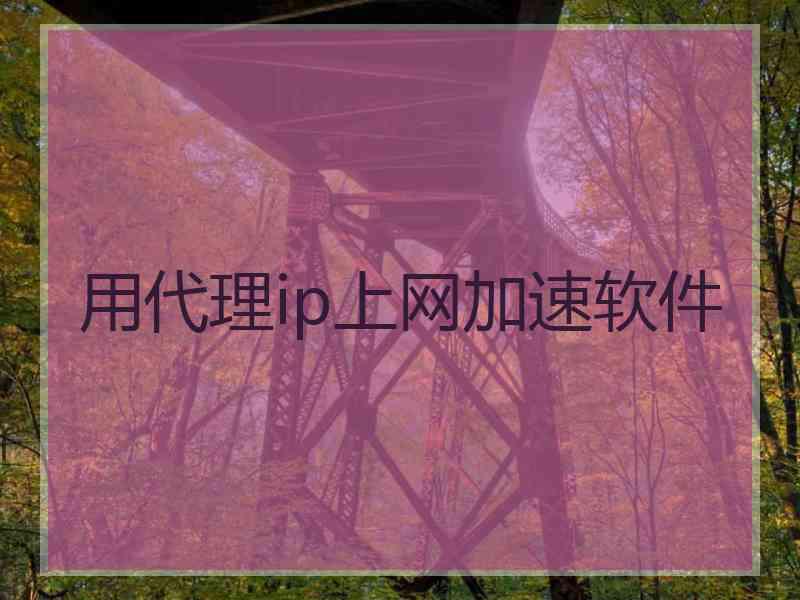 用代理ip上网加速软件